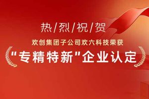 喜报！热烈祝贺hth华体网站登录入口-华体(中国)
集团子公司欢六科技荣获“专精特新”企业认定